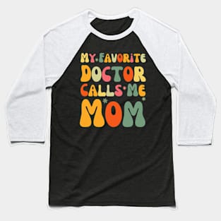 My Favorite Doctor Calls Me Mom Funny Groovy Mothers Day Baseball T-Shirt